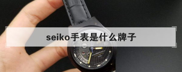 seiko手表是什么牌子 seiko手表是什么牌子 