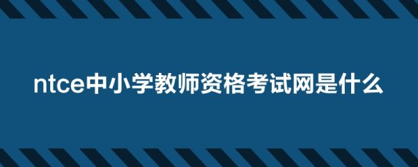 ntce ntce中小学教师资格考试网是什么 