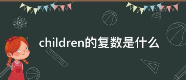 children的复数 children的复数是什么？ 