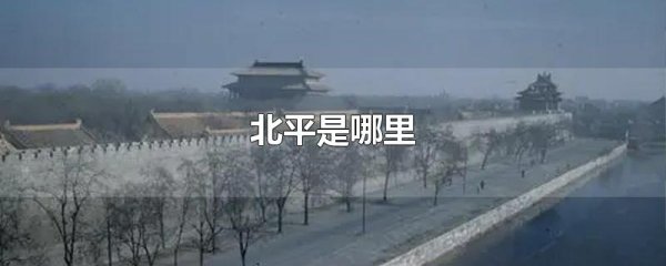 北平是现在的哪个城市_ 北平是哪里 