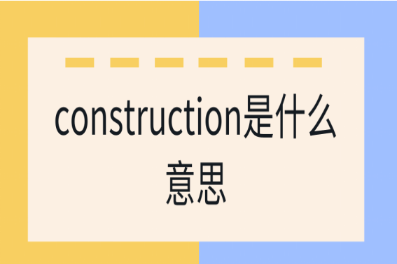 construction是什么意思