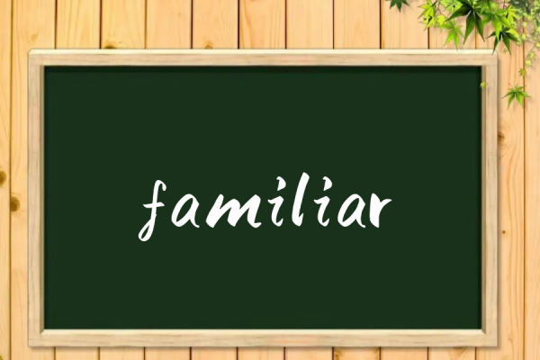 familiar是什么意思_ familiar是什么意思英语 