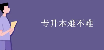 专升本难吗_ 专升本难吗？ 